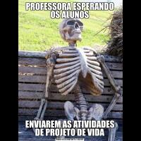 PROFESSORA ESPERANDO OS ALUNOSENVIAREM AS ATIVIDADES DE PROJETO DE VIDA