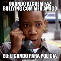 QUANDO ALGUÉM FAZ BULLYING COM MEU AMIGOEU: LIGANDO PARA POLÍCIA