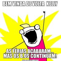 BEM VINDA DE VOLTA  KELLYAS FÉRIAS ACABARAM... MAS OS B.OS CONTINUAM!