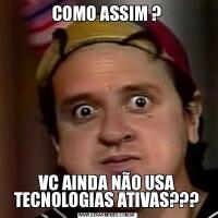 COMO ASSIM ?VC AINDA NÃO USA TECNOLOGIAS ATIVAS???