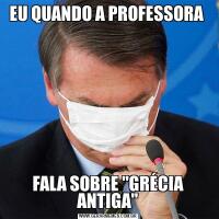 EU QUANDO A PROFESSORA FALA SOBRE "GRÉCIA ANTIGA"