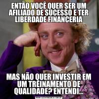 ENTÃO VOCÊ QUER SER UM AFILIADO DE SUCESSO E TER LIBERDADE FINANCERIAMAS NÃO QUER INVESTIR EM UM TREINAMENTO DE QUALIDADE? ENTENDI...