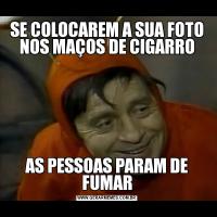 SE COLOCAREM A SUA FOTO NOS MAÇOS DE CIGARROAS PESSOAS PARAM DE FUMAR
