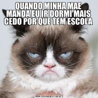 QUANDO MINHA MAE MANDA EU IR DORMI MAIS CEDO POR QUE TEM ESCOLA