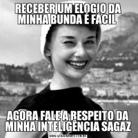 RECEBER UM ELOGIO DA MINHA BUNDA É FÁCIL AGORA FALE A RESPEITO DA MINHA INTELIGÊNCIA SAGAZ