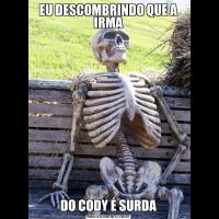 EU DESCOMBRINDO QUE A IRMADO CODY É SURDA