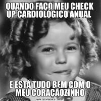 QUANDO FAÇO MEU CHECK UP CARDIOLÓGICO ANUAL E ESTÁ TUDO BEM COM O MEU CORAÇÃOZINHO