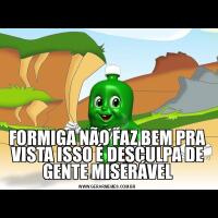 FORMIGA NÃO FAZ BEM PRA VISTA ISSO É DESCULPA DE GENTE MISERÁVEL