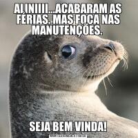 ALINIIII...ACABARAM AS FÉRIAS. MAS FOCA NAS MANUTENÇÕES. SEJA BEM VINDA!