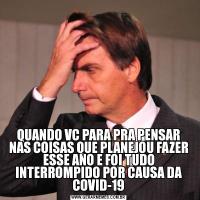 QUANDO VC PARA PRA PENSAR NAS COISAS QUE PLANEJOU FAZER ESSE ANO E FOI TUDO INTERROMPIDO POR CAUSA DA COVID-19