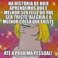 NA HISTÓRIA DE HOJE APRENDEMOS QUE É MELHOR SER FELIZ DO QUE SER TRISTE. ALEGRIA É A MELHOR COISA QUE EXISTE.ATÉ A PRÓXIMA PESSOAL! 