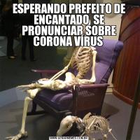 ESPERANDO PREFEITO DE ENCANTADO  SE PRONUNCIAR SOBRE CORONA VÍRUS 