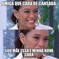 AMIGA QUE CARA DE CANSADASOU MÃE ESSA É MINHA NOVA CARA