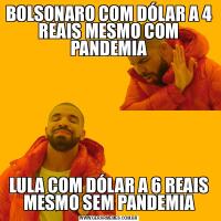 BOLSONARO COM DÓLAR A 4 REAIS MESMO COM PANDEMIALULA COM DÓLAR A 6 REAIS MESMO SEM PANDEMIA