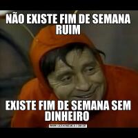 NÃO EXISTE FIM DE SEMANA RUIMEXISTE FIM DE SEMANA SEM DINHEIRO 