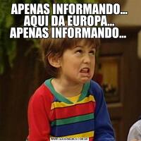 APENAS INFORMANDO... AQUI DA EUROPA... APENAS INFORMANDO... 
