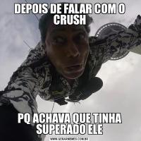 DEPOIS DE FALAR COM O CRUSHPQ ACHAVA QUE TINHA SUPERADO ELE
