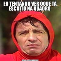 EU TENTANDO VER OQUE TÁ ESCRITO NA QUADRO 