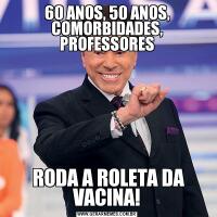 60 ANOS, 50 ANOS, COMORBIDADES, PROFESSORES RODA A ROLETA DA VACINA!