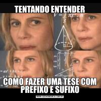 TENTANDO ENTENDERCOMO FAZER UMA TESE COM PREFIXO E SUFIXO