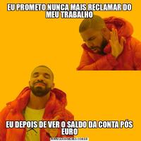 EU PROMETO NUNCA MAIS RECLAMAR DO MEU TRABALHOEU DEPOIS DE VER O SALDO DA CONTA PÓS EURO
