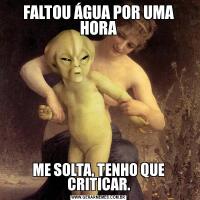 FALTOU ÁGUA POR UMA HORAME SOLTA, TENHO QUE CRITICAR.