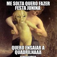 ME SOLTA QUERO FAZER FESTA JUNINA QUERO ENSAIAR A QUADRILHAAA