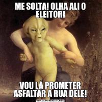 ME SOLTA! OLHA ALI O ELEITOR!VOU LÁ PROMETER ASFALTAR A RUA DELE!
