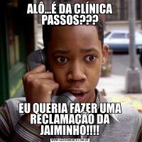 ALÔ…É DA CLÍNICA PASSOS???EU QUERIA FAZER UMA RECLAMAÇÃO DA JAIMINHO!!!!