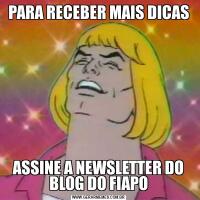 PARA RECEBER MAIS DICASASSINE A NEWSLETTER DO BLOG DO FIAPO