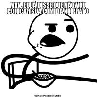 MAN, EU JÁ DISSE QUE NÃO VOU COLOCAR SUA COMIDA NO PRATO