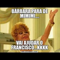 BÁRBARA PARA DE MIMIMI....VAI AJUDAR O FRANCISCO...KKKK
