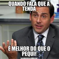 QUANDO FALA QUE A TENDAÉ MELHOR DO QUE O PEQUI!