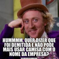 HUMMMM, QUER DIZER QUE FOI DEMITIDA E NÃO PODE MAIS USAR CAMISA COM O NOME DA EMPRESA?