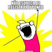 NÃO ESQUEÇA DE REGISTRAR O PONTO