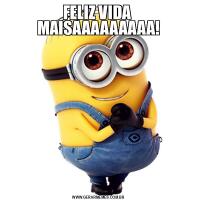 FELIZ VIDA 
MAISAAAAAAAAA!