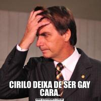 CIRILO DEIXA DE SER GAY CARA.