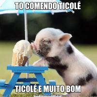 TO COMENDO TICOLÉTICOLÉ E MUITO BOM