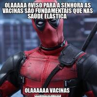 OLAAAAA AVISO PARA A SENHORA AS VACINAS SÃO FUNDAMENTAIS QUE NAS SAÚDE ELÁSTICA OLAAAAAA VACINAS 