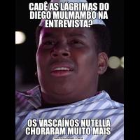 CADÊ AS LÁGRIMAS DO DIEGO MULMAMBO NA ENTREVISTA?OS VASCAÍNOS NUTELLA CHORARAM MUITO MAIS 