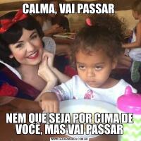 CALMA, VAI PASSAR NEM QUE SEJA POR CIMA DE VOCÊ, MAS VAI PASSAR