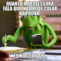QUANTO A PROFESSORA FALA QUE  NÃO PODE COLAR NA PROVA .EU NO CELULAR ..