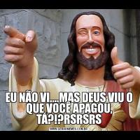EU NÃO VI....MAS DEUS VIU O QUE VOCÊ APAGOU, TÁ?!?RSRSRS
