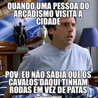 QUANDO UMA PESSOA DO ARCADISMO VISITA A CIDADEPOV: EU NÃO SABIA QUE OS CAVALOS DAQUI TINHAM RODAS EM VEZ DE PATAS