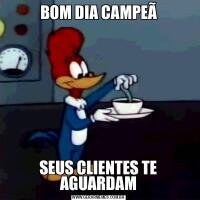 BOM DIA CAMPEÃSEUS CLIENTES TE AGUARDAM