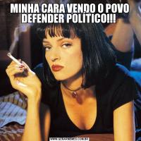 MINHA CARA VENDO O POVO DEFENDER POLÍTICO!!! 