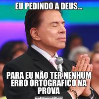 EU PEDINDO A DEUS...PARA EU NÃO TER NENHUM ERRO ORTOGRAFICO NA PROVA