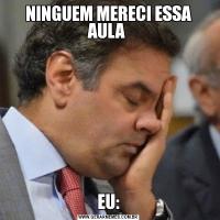 NINGUEM MERECI ESSA AULA EU: