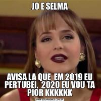 JO E SELMAAVISA LA QUE  EM 2019 EU PERTUBEI,  2020 EU VOU TA PIOR KKKKKK