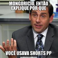 MONGORICIO, ENTÃO EXPLIQUE POR QUEVOCÊ USAVA SHORTS PP